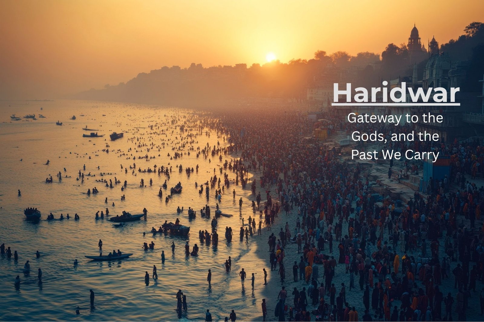 Haridwar: Gateway to the Gods, and the Past We Carry